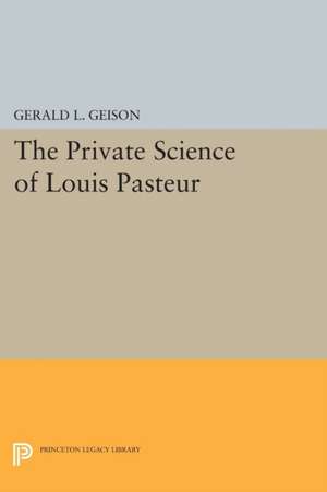 The Private Science of Louis Pasteur de Gerald L. Geison