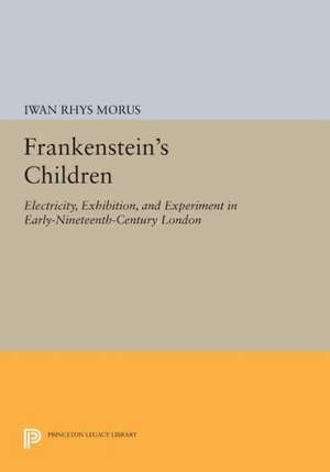 Frankenstein`s Children – Electricity, Exhibition, and Experiment in Early–Nineteenth–Century London de Iwan Rhys Morus