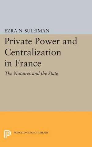 Private Power and Centralization in France: The Notaires and the State de Ezra N. Suleiman