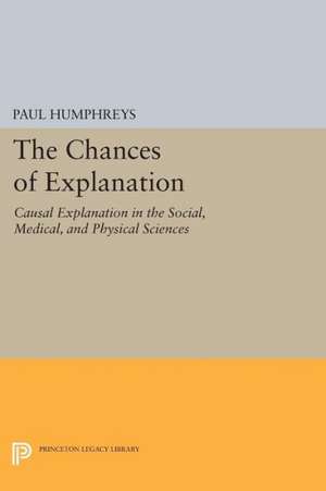 The Chances of Explanation – Causal Explanation in the Social, Medical, and Physical Sciences de Paul Humphreys