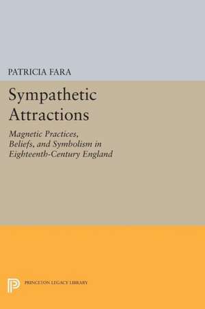 Sympathetic Attractions – Magnetic Practices, Beliefs, and Symbolism in Eighteenth–Century England de Patricia Fara