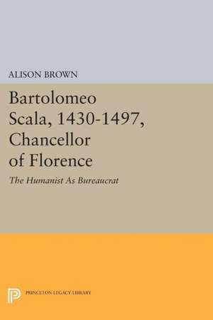 Bartolomeo Scala, 1430–1497, Chancellor of Flore – The Humanist As Bureaucrat de Alison Brown