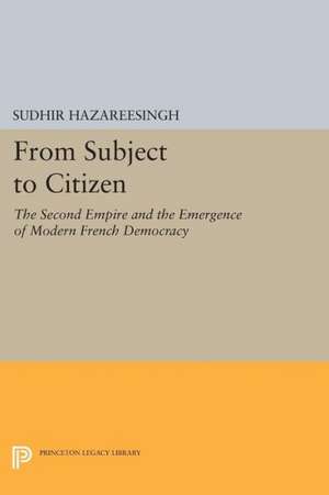 From Subject to Citizen – The Second Empire and the Emergence of Modern French Democracy de Sudhir Hazareesingh