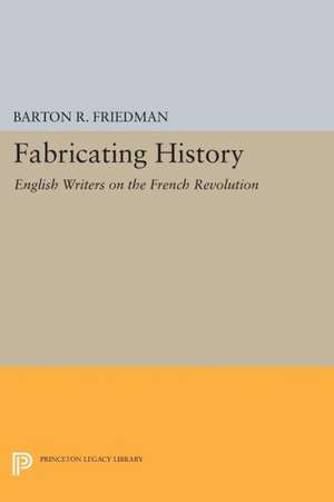 Fabricating History – English Writers on the French Revolution de Barton R. Friedman