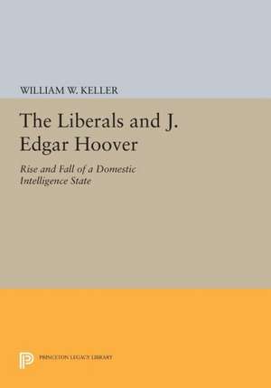 The Liberals and J. Edgar Hoover – Rise and Fall of a Domestic Intelligence State de William W. Keller