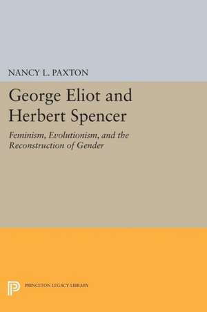 George Eliot and Herbert Spencer – Feminism, Evolutionism, and the Reconstruction of Gender de Nancy L. Paxton