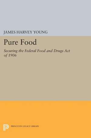 Pure Food – Securing the Federal Food and Drugs Act of 1906 de James Harvey Young