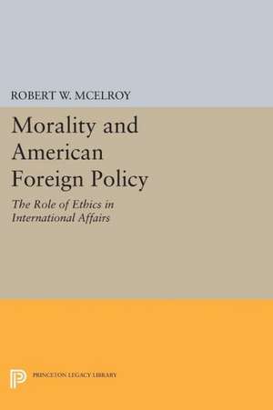 Morality and American Foreign Policy: The Role of Ethics in International Affairs de Robert W. McElroy