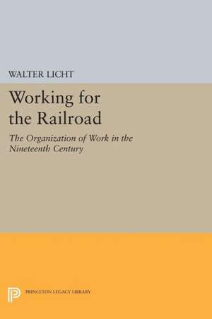 Working for the Railroad – The Organization of Work in the Nineteenth Century de Walter Licht