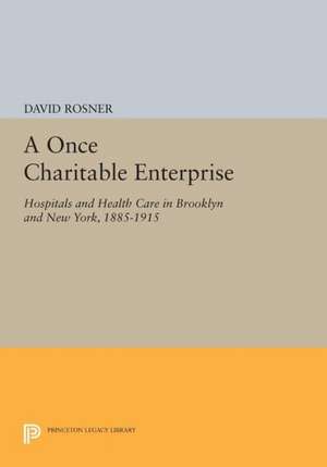 A Once Charitable Enterprise – Hospitals and Health Care in Brooklyn and New York, 1885–1915 de D Rosner