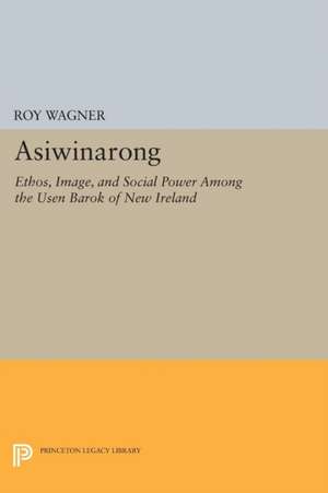 Asiwinarong – Ethos, Image, and Social Power among the Usen Barok of New Ireland de Roy Wagner