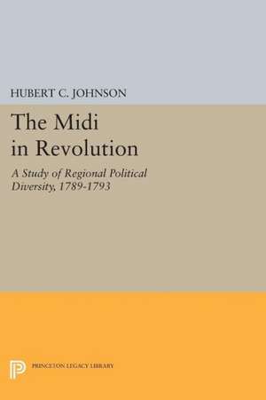 The Midi in Revolution – A Study of Regional Political Diversity, 1789–1793 de Hubert C. Johnson