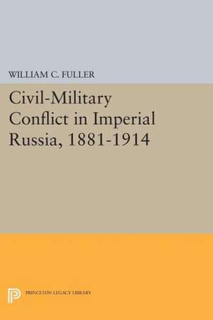 Civil–Military Conflict in Imperial Russia, 1881–1914 de William C. Fuller