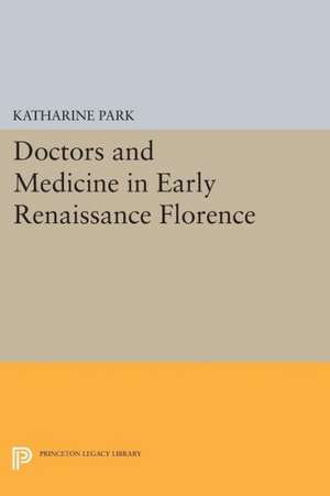 Doctors and Medicine in Early Renaissance Florence de Katharine Park