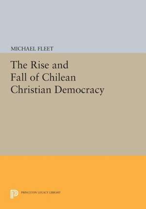 The Rise and Fall of Chilean Christian Democracy de M Fleet