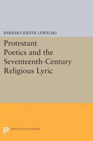 Protestant Poetics and the Seventeenth–Century Religious Lyric de Barbara Kiefer Lewalski