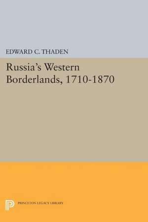 Russia`s Western Borderlands, 1710–1870 de Edward C. Thaden