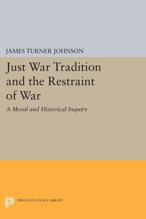 Just War Tradition and the Restraint of War – A Moral and Historical Inquiry de James Turner Johnson