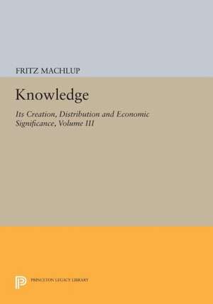 Knowledge – Its Creation, Distribution and Economic Significance, Volume III – The Economics of Information and Human Capital de F Machlup