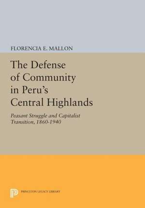 The Defense of Community in Peru`s Central Highlands – Peasant Struggle and Capitalist Transition, 1860–1940 de Florencia E. Mallon