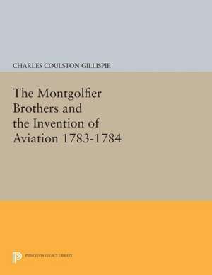 The Montgolfier Brothers and the Invention of Aviation 1783–1784 – With a Word on the Importance of Ballooning for the Science of Heat de Charles Coulsto Gillispie