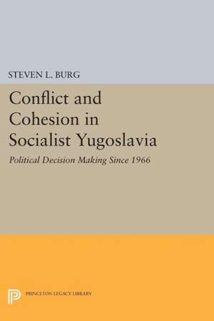 Conflict and Cohesion in Socialist Yugoslavia – Political Decision Making Since 1966 de Steven L. Burg