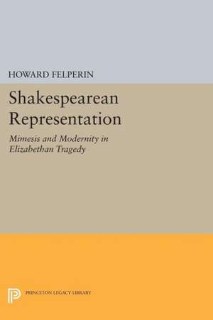 Shakespearean Representation – Mimesis and Modernity in Elizabethan Tragedy de Howard Felperin