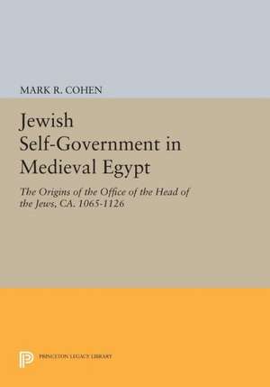 Jewish Self–Government in Medieval Egypt – The Origins of the Office of the Head of the Jews, ca. 1065–1126 de Mark R. Cohen