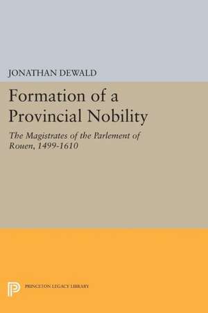 Formation of a Provincial Nobility – The Magistrates of the Parlement of Rouen, 1499–1610 de Jonathan Dewald