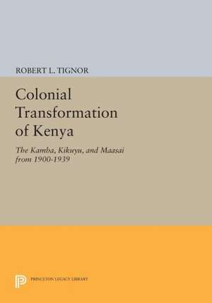 The Colonial Transformation of Kenya – The Kamba, Kikuyu, and Maasai from 1900 to 1939 de Robert L. Tignor