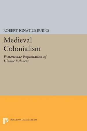 Medieval Colonialism – Postcrusade Exploitation of Islamic Valencia de Robert Ignatius Burns