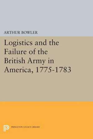 Logistics and the Failure of the British Army in America, 1775–1783 de Arthur R Bowler