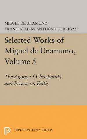 Selected Works of Miguel de Unamuno, Volume 5 – The Agony of Christianity and Essays on Faith de Miguel De Unamuno