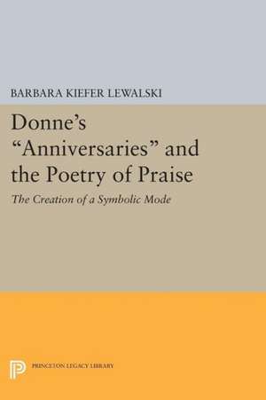 Donne`s Anniversaries and the Poetry of Praise – The Creation of a Symbolic Mode de Barbara Kiefer Lewalski