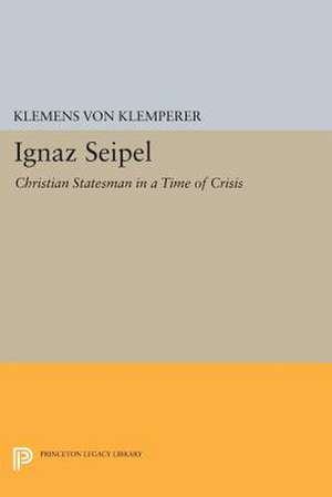 Ignaz Seipel – Christian Statesman in a Time of Crisis de Klemens Von Klemperer