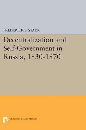 Decentralization and Self–Government in Russia, 1830–1870 de Frederick S. Starr