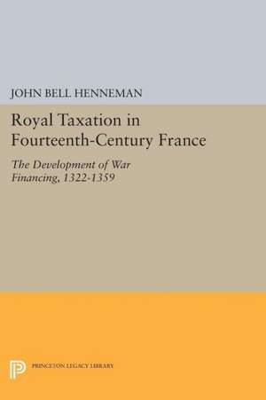 Royal Taxation in Fourteenth–Century France – The Development of War Financing, 1322–1359 de John Bell Henneman