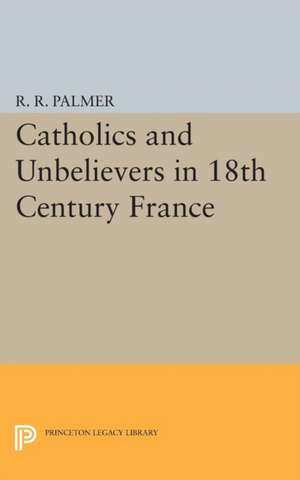 Catholics and Unbelievers in 18th Century France de R. R. Palmer