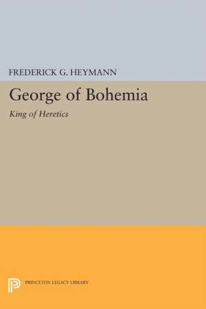 George of Bohemia – King of Heretics de Frederick Gotth Heymann