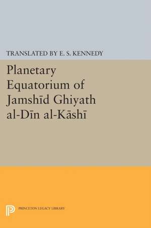 Planetary Equatorium of Jamshid Ghiyath al–Din al–Kashi de Edward Stewart Kennedy