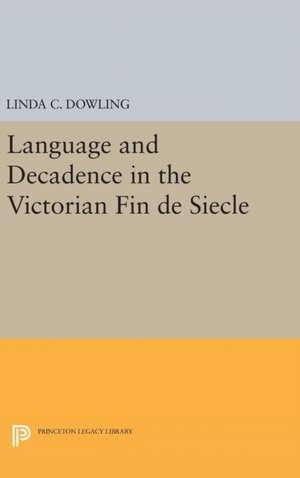 Language and Decadence in the Victorian Fin de Siecle de Linda C. Dowling