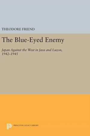 The Blue–Eyed Enemy – Japan against the West in Java and Luzon, 1942–1945 de Theodore Friend