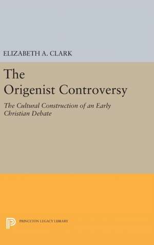 The Origenist Controversy – The Cultural Construction of an Early Christian Debate de Elizabeth A. Clark