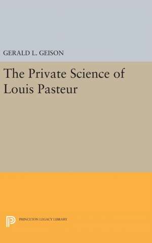 The Private Science of Louis Pasteur de Gerald L. Geison