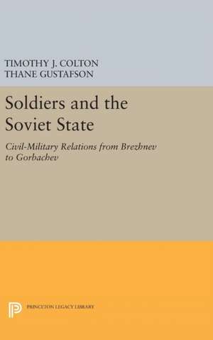 Soldiers and the Soviet State – Civil–Military Relations from Brezhnev to Gorbachev de Timothy J. Colton