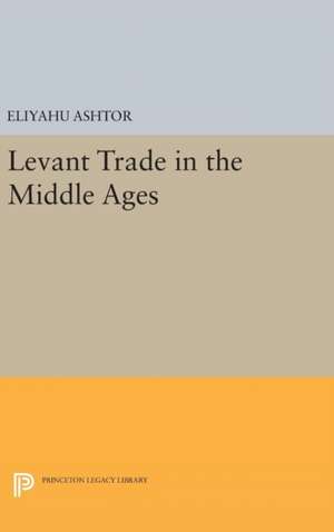 Levant Trade in the Middle Ages de Eliyahu Ashtor