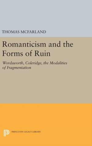 Romanticism and the Forms of Ruin – Wordsworth, Coleridge, the Modalities of Fragmentation de Thomas McFarland