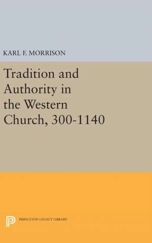 Tradition and Authority in the Western Church, 300–1140 de Karl F. Morrison