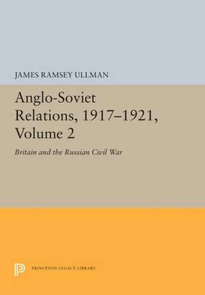 Anglo–Soviet Relations, 1917–1921, Volume 2 – Britain and the Russian Civil War de James Ramsey Ullman