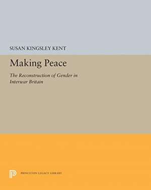 Making Peace – The Reconstruction of Gender in Interwar Britain de Susan Kingsley Kent